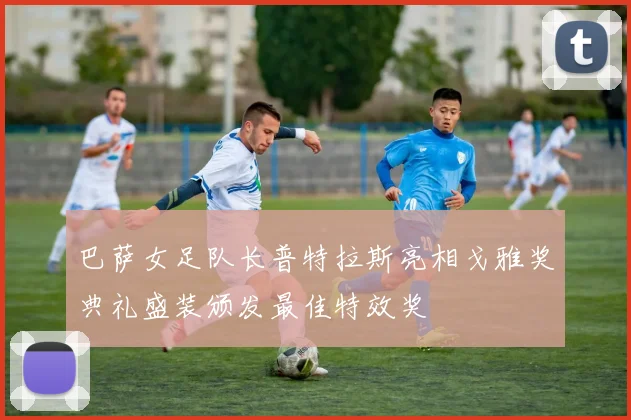 巴萨女足队长普特拉斯亮相戈雅奖典礼盛装颁发最佳特效奖