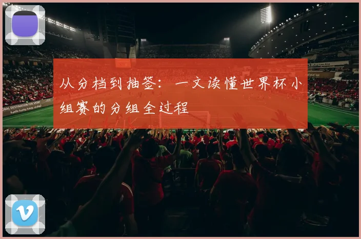 从分档到抽签：一文读懂世界杯小组赛的分组全过程