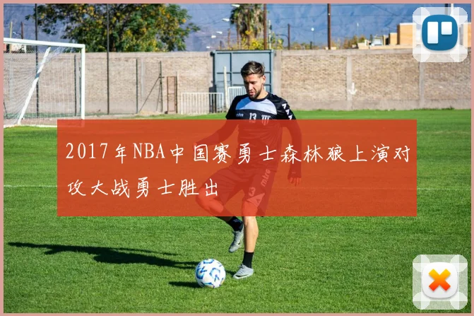 2017年NBA中国赛勇士森林狼上演对攻大战勇士胜出