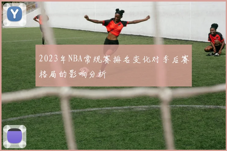 2023年NBA常规赛排名变化对季后赛格局的影响分析